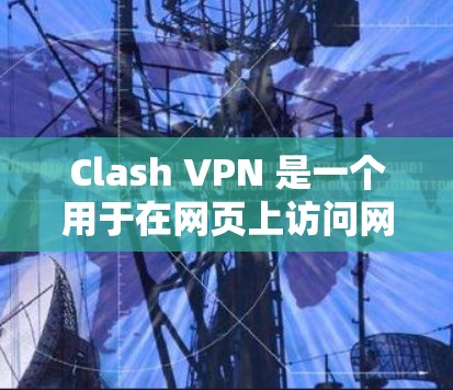 Clash VPN 是一个用于在网页上访问网络服务的VPN应用。以下是下载和订阅节点的步骤说明