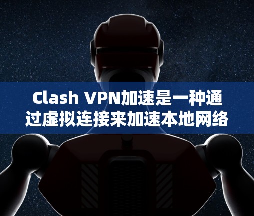 Clash VPN加速是一种通过虚拟连接来加速本地网络连接的技术，旨在提升网络性能。以下是使用Clash VPN加速的具体步骤和方法