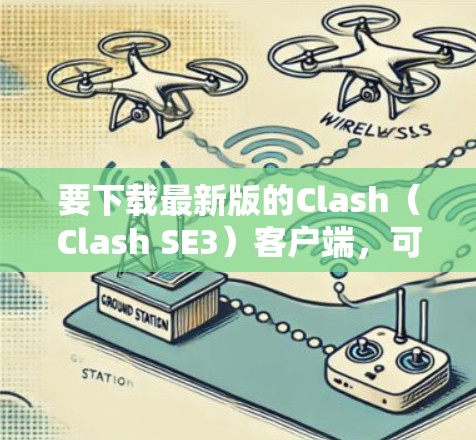 要下载最新版的Clash（Clash SE3）客户端，可以按照以下步骤进行