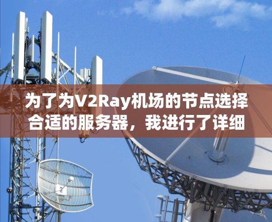 为了为V2Ray机场的节点选择合适的服务器，我进行了详细的分析和考虑，以下是基于以上分析的推荐