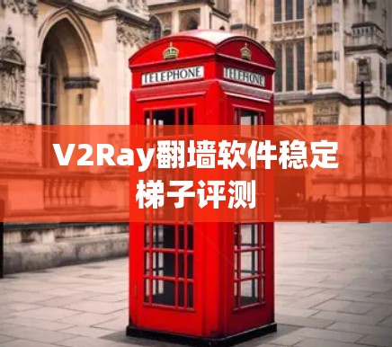 V2Ray翻墙软件稳定梯子评测