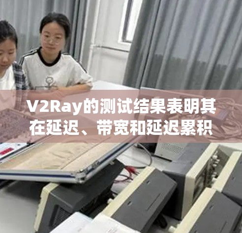 V2Ray的测试结果表明其在延迟、带宽和延迟累积方面的表现良好，但需要进一步的分析以全面评估其性能。以下是详细的总结