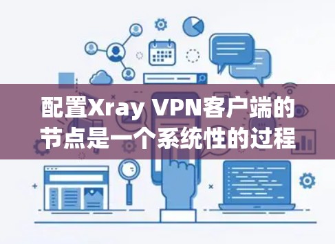 配置Xray VPN客户端的节点是一个系统性的过程，需要遵循以下步骤来确保每个节点正确连接并安全配置