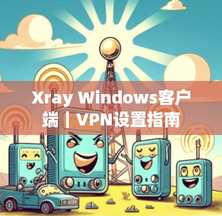 Xray Windows客户端｜VPN设置指南