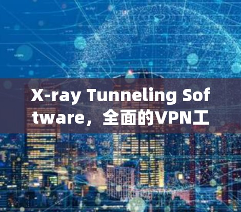 X-ray Tunneling Software，全面的VPN工具推荐