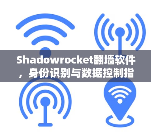 Shadowrocket翻墙软件，身份识别与数据控制指南