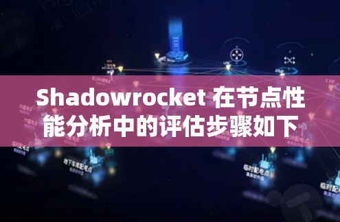 Shadowrocket 在节点性能分析中的评估步骤如下
