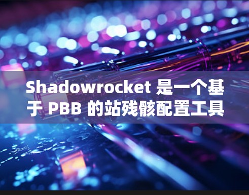 Shadowrocket 是一个基于 PBB 的站残骸配置工具，主要用于分析和配置卫星残骸的站位数据。以下是一个详细的配置步骤指南