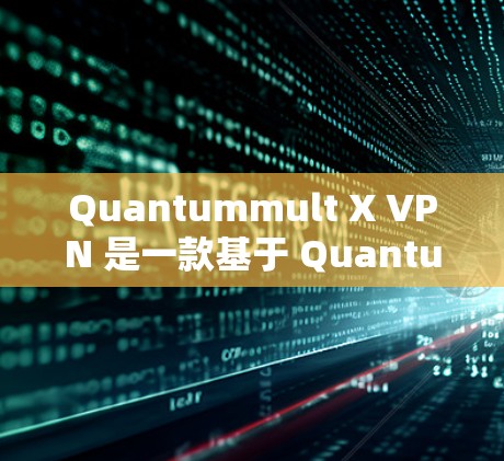 Quantummult X VPN 是一款基于 Quantumware 的 VPN 服务，专为企业用户设计，支持多设备配置。以下是使用 Quantummult X VPN 下载和配置的步骤