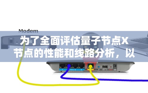 为了全面评估量子节点X节点的性能和线路分析，以下是一个结构化的总结和建议