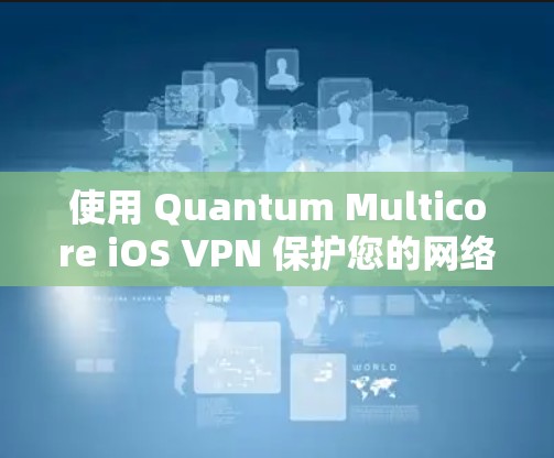 使用 Quantum Multicore iOS VPN 保护您的网络网络，您可以按照以下步骤进行