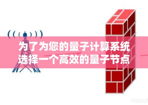 为了为您的量子计算系统选择一个高效的量子节点，以下是一个详细的步骤指南，确保节点能够满足您的需求