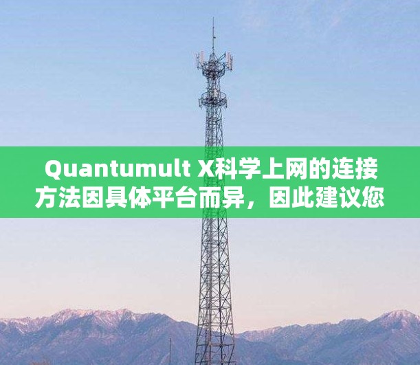 Quantumult X科学上网的连接方法因具体平台而异，因此建议您先访问其官方网站或联系技术支持获取详细信息。以下是一些常见的连接方式