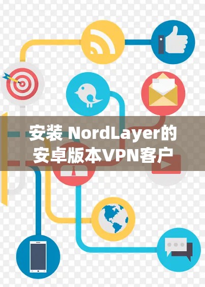 安装 NordLayer的安卓版本VPN客户端步骤如下