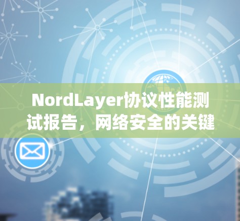 NordLayer协议性能测试报告，网络安全的关键