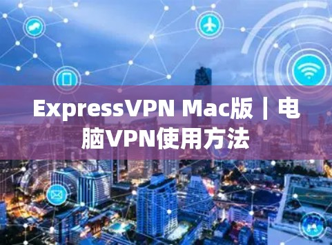 ExpressVPN Mac版｜电脑VPN使用方法