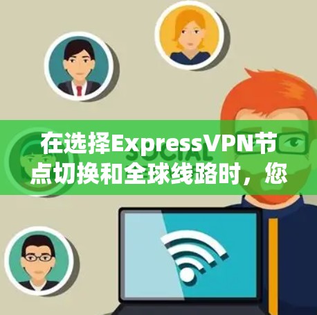 在选择ExpressVPN节点切换和全球线路时，您可以按照以下步骤进行