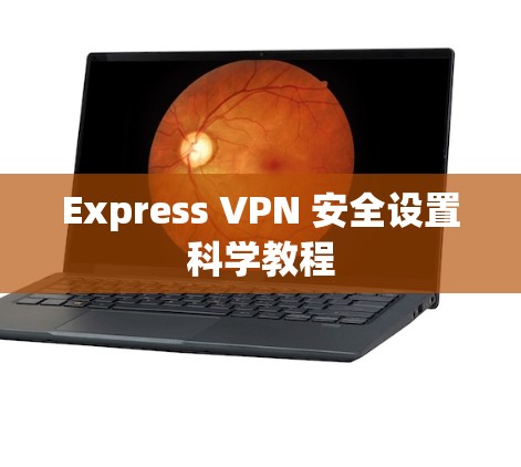 Express VPN 安全设置科学教程
