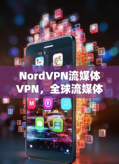 NordVPN流媒体VPN，全球流媒体平台与你的连接之道