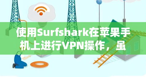 使用Surfshark在苹果手机上进行VPN操作，虽然过程相对简单，但需要系统地按照步骤进行。以下是一个清晰的指南，帮助您顺利完成