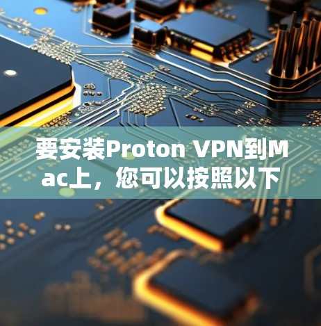 要安装Proton VPN到Mac上，您可以按照以下步骤操作