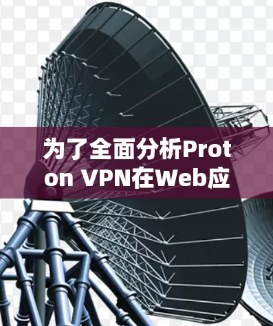 为了全面分析Proton VPN在Web应用中的访问体验，以下是一个结构化的总结，涵盖关键因素和建议