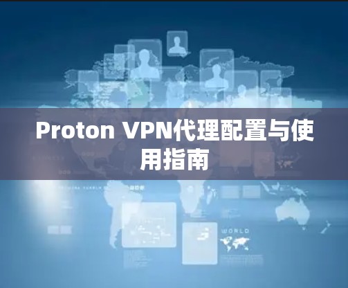 Proton VPN代理配置与使用指南