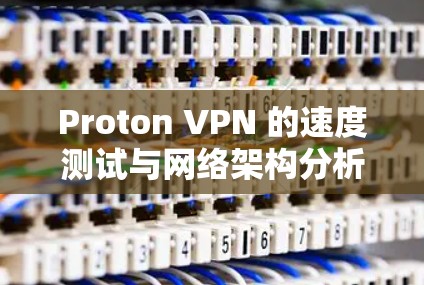 Proton VPN 的速度测试与网络架构分析
