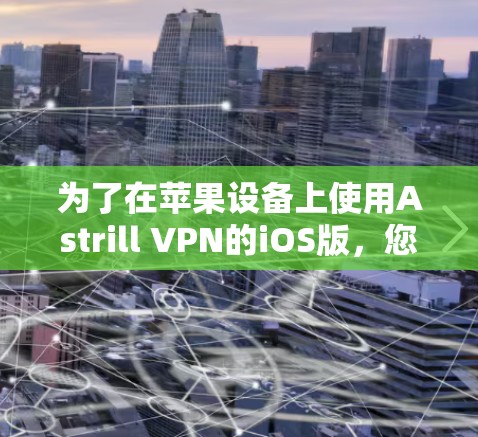 为了在苹果设备上使用Astrill VPN的iOS版，您可以按照以下步骤进行