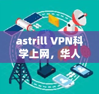 astrill VPN科学上网，华人选择的最佳 VPN推荐