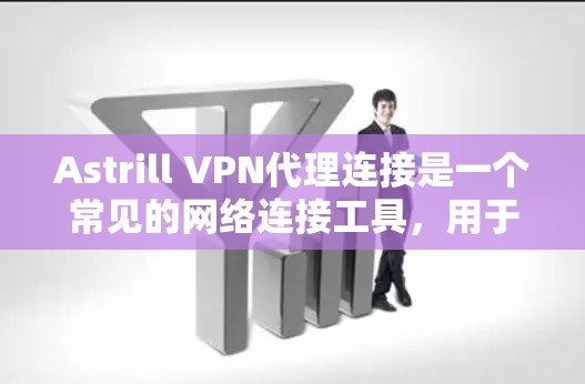 Astrill VPN代理连接是一个常见的网络连接工具，用于连接到本地服务器或远程服务器。以下是一个详细的教程，帮助您顺利连接Astrill VPN代理