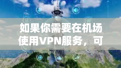 如果你需要在机场使用VPN服务，可以选择附近的机场节点，这样可以在机场附近快速访问VPN服务。以下是机场节点推荐和高速线路的建议