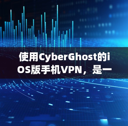 使用CyberGhost的iOS版手机VPN，是一个适合有一定技术基础但希望保护个人隐私的用户。以下是详细的步骤指南