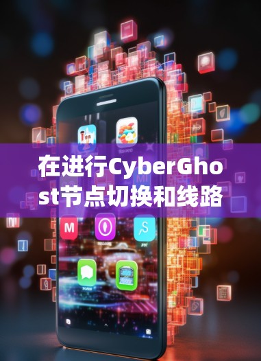 在进行CyberGhost节点切换和线路测试时，确保设备连接和测试设备状态良好非常重要。以下是一个清晰的步骤指南，帮助您顺利进行操作