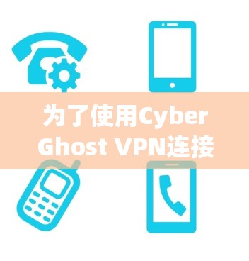 为了使用CyberGhost VPN连接电脑和手机，以下是一个详细的步骤指南