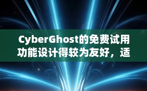 CyberGhost的免费试用功能设计得较为友好，适合有一定网络基础的用户快速体验VPN服务。以下是其主要特点的详细解析