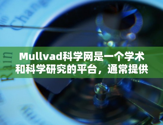 Mullvad科学网是一个学术和科学研究的平台，通常提供外网访问。以下是关于访问Mullvad科学网的详细指导