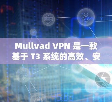 Mullvad VPN 是一款基于 T3 系统的高效、安全和稳定的 VPN 服务，旨在提供一个可靠、高性能和易用的网络VPN解决方案。以下是对 Mullvad VPN 稳定连接体验的详细评测
