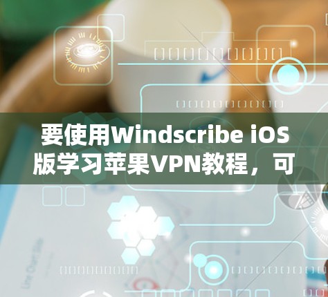 要使用Windscribe iOS版学习苹果VPN教程，可以按照以下步骤进行