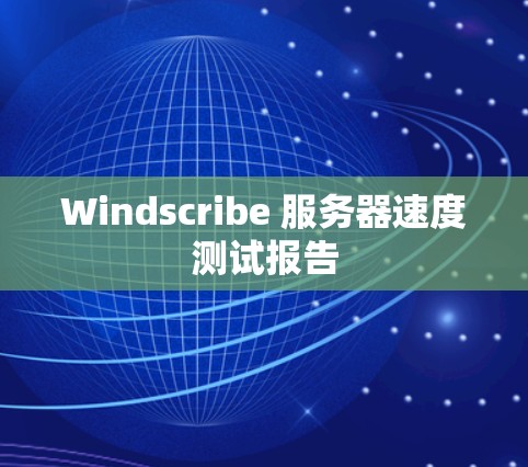 Windscribe 服务器速度测试报告
