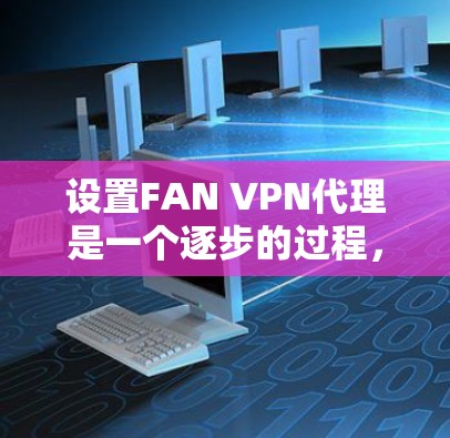 设置FAN VPN代理是一个逐步的过程，以下是一个详细的步骤指南，帮助你顺利完成代理的设置