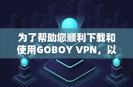 为了帮助您顺利下载和使用GOBOY VPN，以下是一个清晰的步骤指南