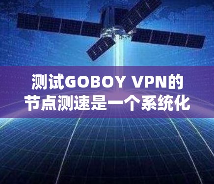 测试GOBOY VPN的节点测速是一个系统化的过程，以下是一步步的指南