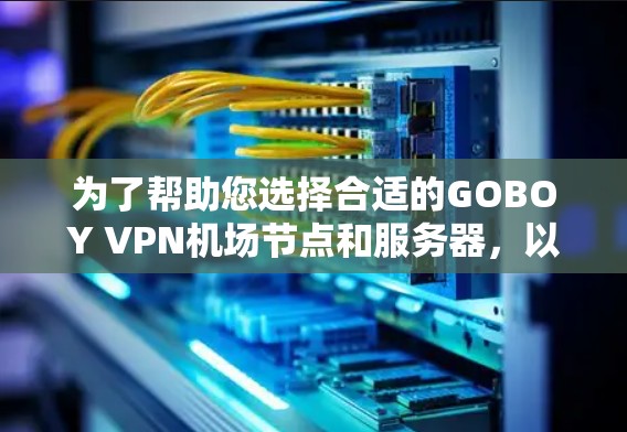 为了帮助您选择合适的GOBOY VPN机场节点和服务器，以下是详细的推荐和信息