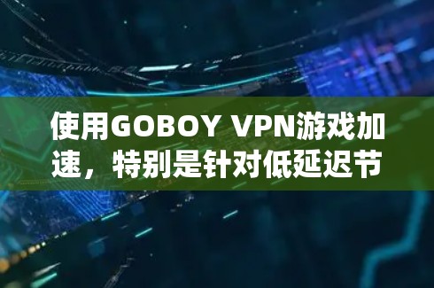 使用GOBOY VPN游戏加速，特别是针对低延迟节点，是一个高效的网络通信技术，尤其适用于对延迟要求较高的游戏和应用。以下是一个系统化的指南，帮助您高效使用GOBOY VPN