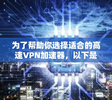 为了帮助你选择适合的高速VPN加速器，以下是一些关键点和推荐，供你参考
