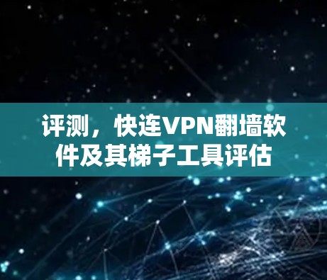 评测，快连VPN翻墙软件及其梯子工具评估