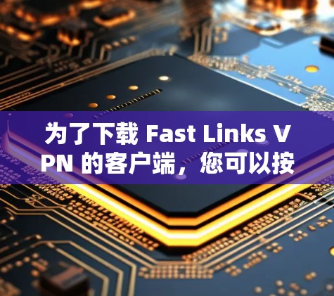 为了下载 Fast Links VPN 的客户端，您可以按照以下步骤操作