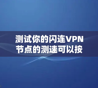 测试你的闪连VPN节点的测速可以按照以下步骤进行