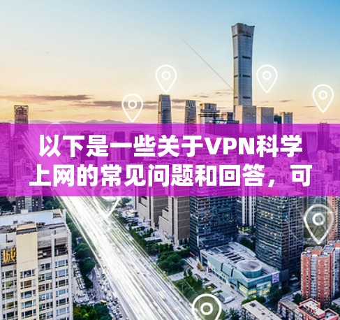 以下是一些关于VPN科学上网的常见问题和回答，可以帮助您更好地了解连接体验